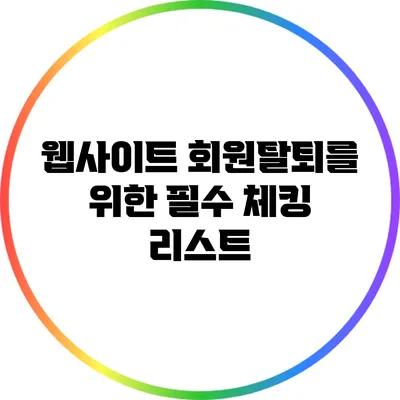 웹사이트 회원탈퇴를 위한 필수 체킹 리스트