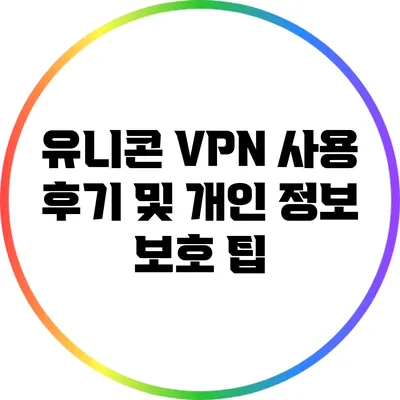 유니콘 VPN 사용 후기 및 개인 정보 보호 팁