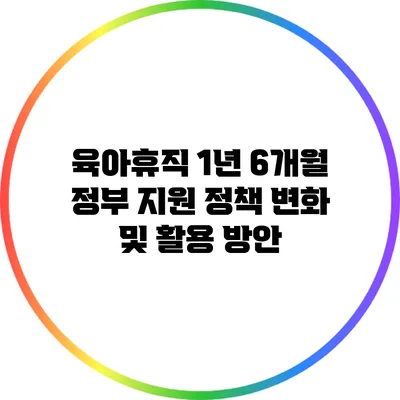 육아휴직 1년 6개월 정부 지원 정책 변화 및 활용 방안