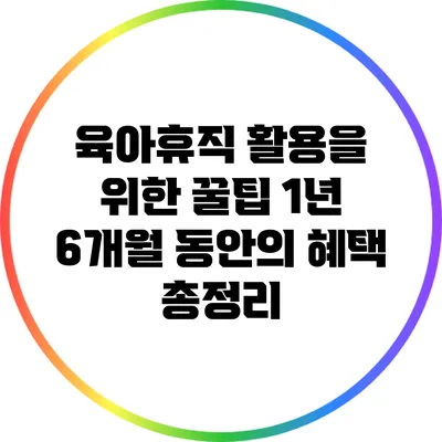 육아휴직 활용을 위한 꿀팁: 1년 6개월 동안의 혜택 총정리