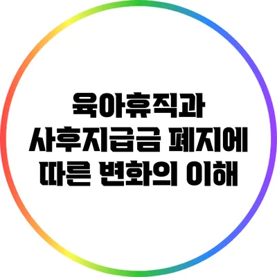 육아휴직과 사후지급금 폐지에 따른 변화의 이해