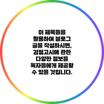 이 제목들을 활용하여 블로그 글을 작성하시면, 검정고시에 관한 다양한 정보를 독자들에게 제공할 수 있을 것입니다.