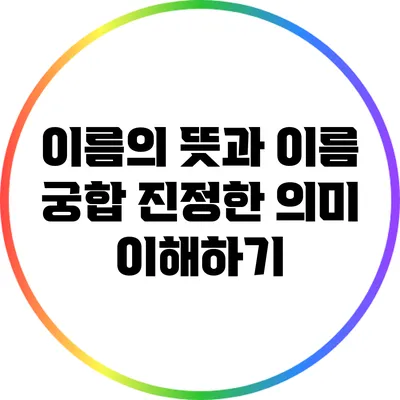 이름의 뜻과 이름 궁합: 진정한 의미 이해하기
