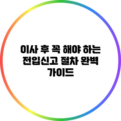 이사 후 꼭 해야 하는 전입신고 절차 완벽 가이드