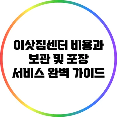 이삿짐센터 비용과 보관 및 포장 서비스 완벽 가이드