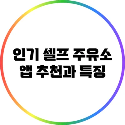 인기 셀프 주유소 앱 추천과 특징