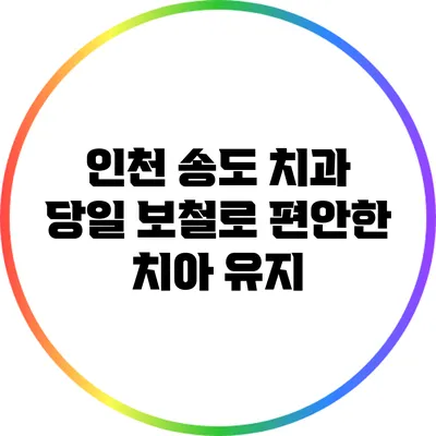 인천 송도 치과: 당일 보철로 편안한 치아 유지