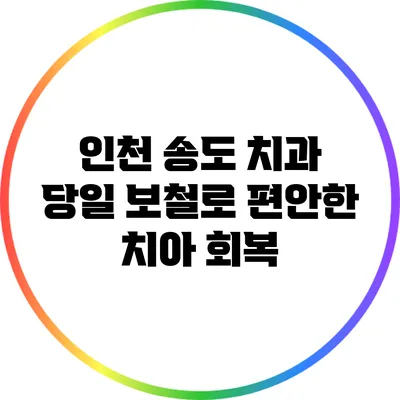 인천 송도 치과: 당일 보철로 편안한 치아 회복
