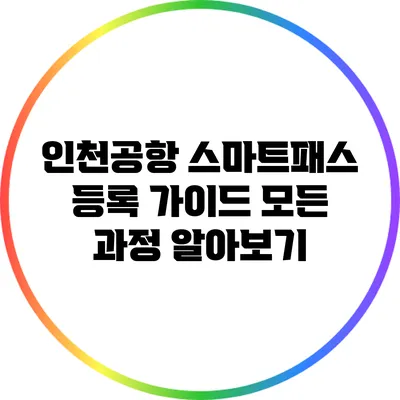 인천공항 스마트패스 등록 가이드: 모든 과정 알아보기