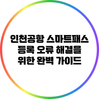 인천공항 스마트패스 등록 오류 해결을 위한 완벽 가이드