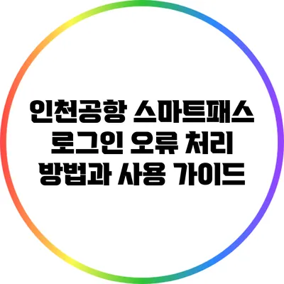 인천공항 스마트패스 로그인 오류 처리 방법과 사용 가이드