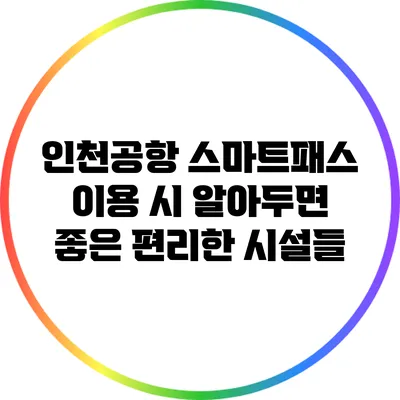 인천공항 스마트패스 이용 시 알아두면 좋은 편리한 시설들