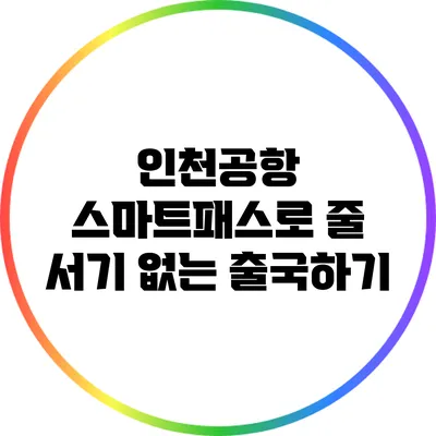 인천공항 스마트패스로 줄 서기 없는 출국하기