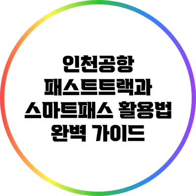 인천공항 패스트트랙과 스마트패스 활용법 완벽 가이드