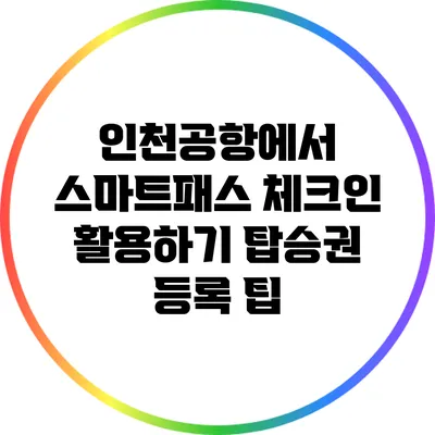 인천공항에서 스마트패스 체크인 활용하기: 탑승권 등록 팁