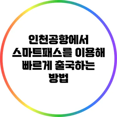 인천공항에서 스마트패스를 이용해 빠르게 출국하는 방법