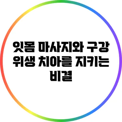 잇몸 마사지와 구강 위생: 치아를 지키는 비결