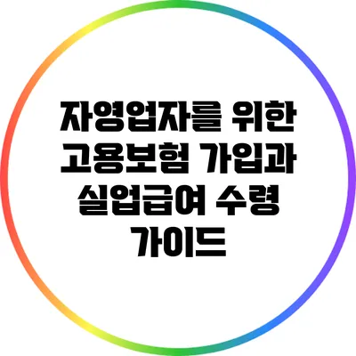 자영업자를 위한 고용보험 가입과 실업급여 수령 가이드