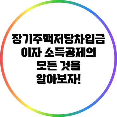 장기주택저당차입금 이자 소득공제의 모든 것을 알아보자!