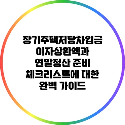 장기주택저당차입금 이자상환액과 연말정산 준비 체크리스트에 대한 완벽 가이드