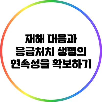 재해 대응과 응급처치: 생명의 연속성을 확보하기