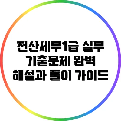 전산세무1급 실무 기출문제 완벽 해설과 풀이 가이드