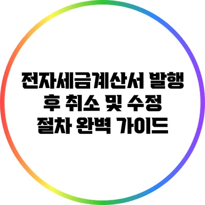 전자세금계산서 발행 후 취소 및 수정 절차 완벽 가이드