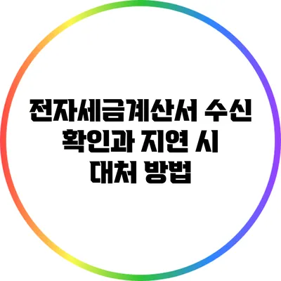 전자세금계산서 수신 확인과 지연 시 대처 방법