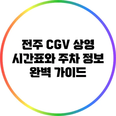 전주 CGV 상영 시간표와 주차 정보 완벽 가이드