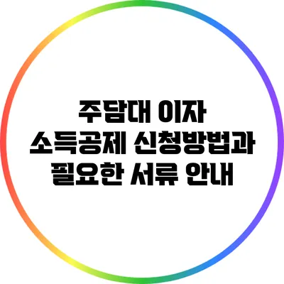 주담대 이자 소득공제 신청방법과 필요한 서류 안내