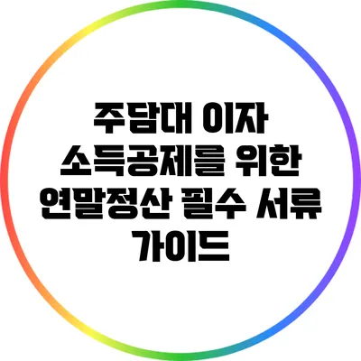 주담대 이자 소득공제를 위한 연말정산 필수 서류 가이드