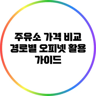 주유소 가격 비교: 경로별 오피넷 활용 가이드