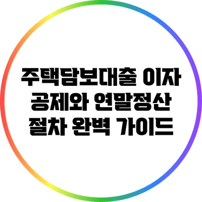 주택담보대출 이자 공제와 연말정산 절차 완벽 가이드