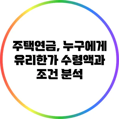주택연금, 누구에게 유리한가? 수령액과 조건 분석