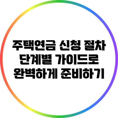 주택연금 신청 절차: 단계별 가이드로 완벽하게 준비하기