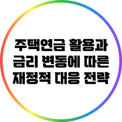 주택연금 활용과 금리 변동에 따른 재정적 대응 전략