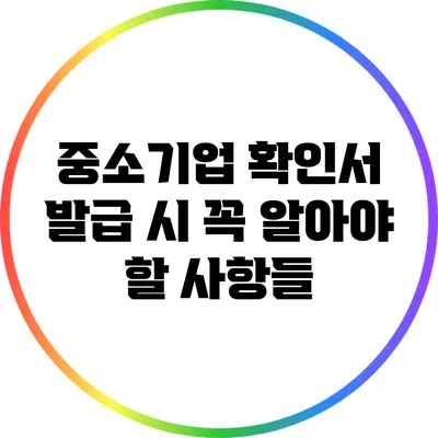 중소기업 확인서 발급 시 꼭 알아야 할 사항들