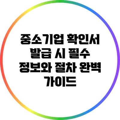 중소기업 확인서 발급 시 필수 정보와 절차 완벽 가이드