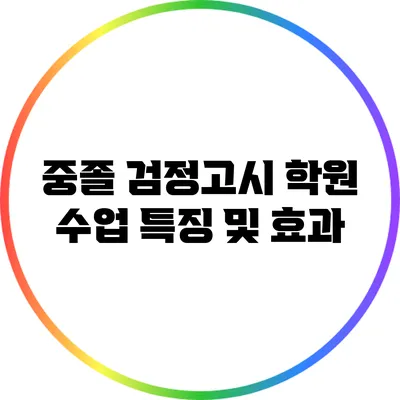중졸 검정고시 학원 수업 특징 및 효과
