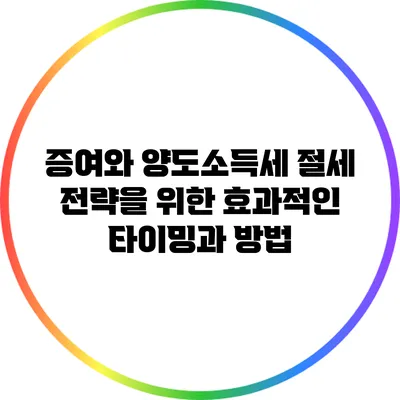 증여와 양도소득세 절세 전략을 위한 효과적인 타이밍과 방법