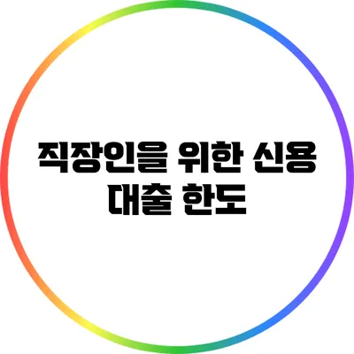 직장인을 위한 신용 대출: 한도