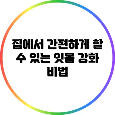 집에서 간편하게 할 수 있는 잇몸 강화 비법