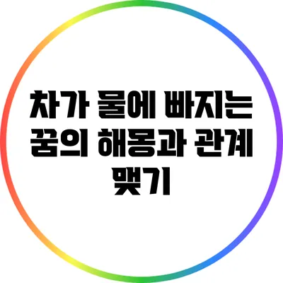 차가 물에 빠지는 꿈의 해몽과 관계 맺기