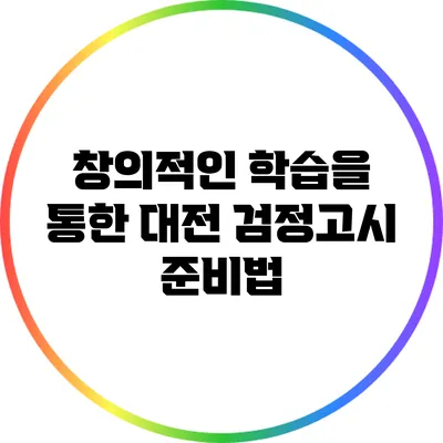 창의적인 학습을 통한 대전 검정고시 준비법