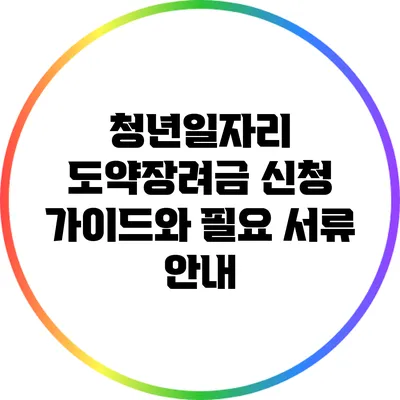 청년일자리 도약장려금 신청 가이드와 필요 서류 안내