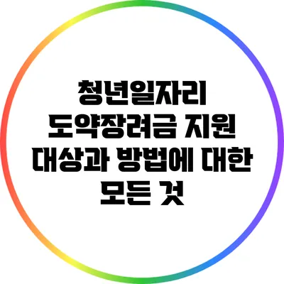 청년일자리 도약장려금: 지원 대상과 방법에 대한 모든 것