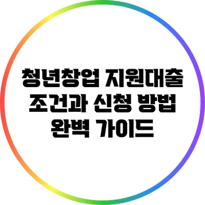 청년창업 지원대출: 조건과 신청 방법 완벽 가이드