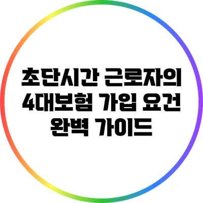 초단시간 근로자의 4대보험 가입 요건 완벽 가이드