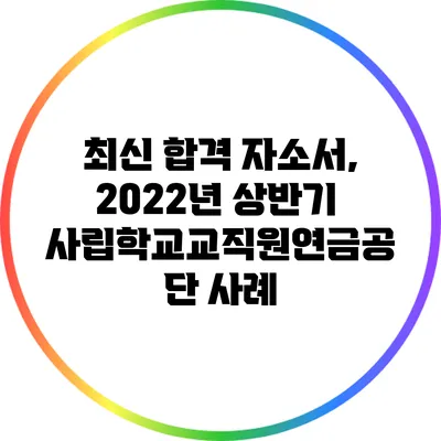 최신 합격 자소서, 2022년 상반기 사립학교교직원연금공단 사례