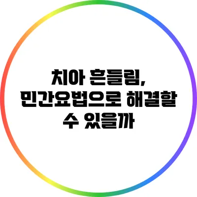 치아 흔들림, 민간요법으로 해결할 수 있을까?
